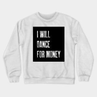 I WILL DANCE FOR MONEY Crewneck Sweatshirt